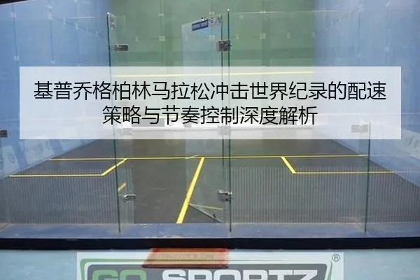 基普乔格柏林马拉松冲击世界纪录的配速策略与节奏控制深度解析